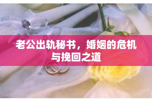 老公出轨秘书，婚姻的危机与挽回之道