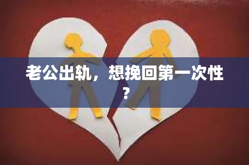 老公出轨，想挽回第一次性？