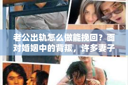 老公出轨怎么做能挽回？面对婚姻中的背叛，许多妻子都会感到痛苦和无助。但请相信，无论情况多么棘手，都有可能找到解决问题的方法。以下是我根据多年律师经验，结合实际案例，为大家整理的一些挽回婚姻的建议。