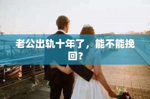 老公出轨十年了，能不能挽回？