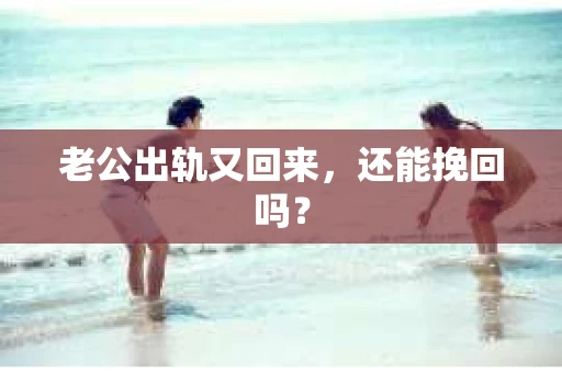 老公出轨又回来，还能挽回吗？
