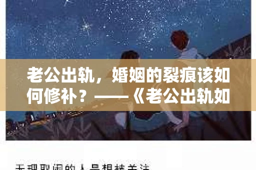 老公出轨，婚姻的裂痕该如何修补？——《老公出轨如何挽回的书》带你走出困境