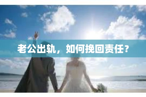老公出轨，如何挽回责任？