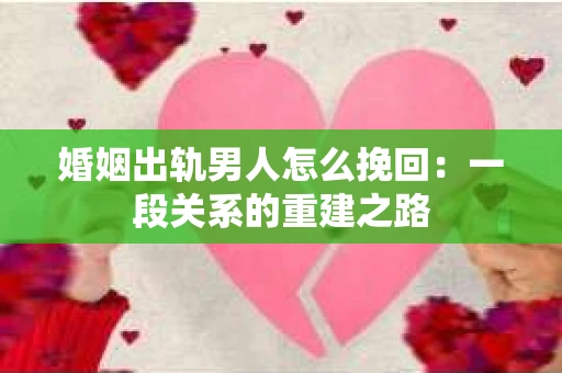 婚姻出轨男人怎么挽回：一段关系的重建之路