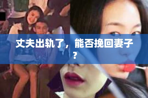 丈夫出轨了，能否挽回妻子？