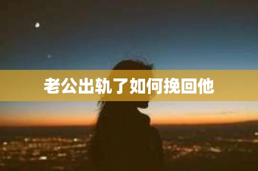 老公出轨了如何挽回他