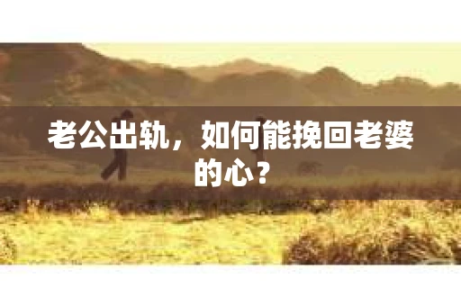 老公出轨，如何能挽回老婆的心？