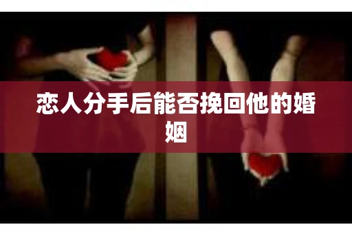 恋人分手后能否挽回他的婚姻