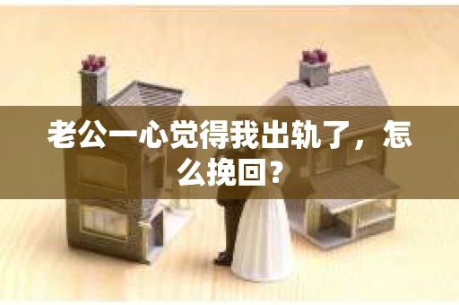 老公一心觉得我出轨了，怎么挽回？