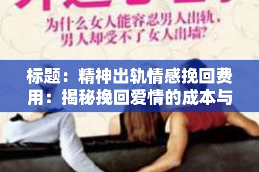 标题：精神出轨情感挽回费用：揭秘挽回爱情的成本与价值