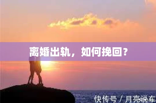 离婚出轨，如何挽回？