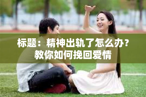标题：精神出轨了怎么办？教你如何挽回爱情