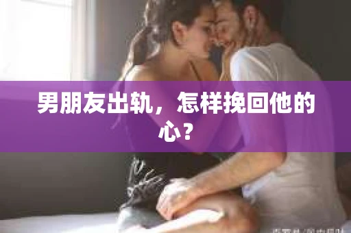 男朋友出轨，怎样挽回他的心？