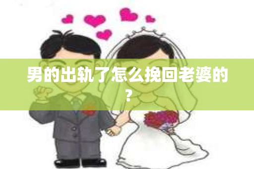 男的出轨了怎么挽回老婆的？