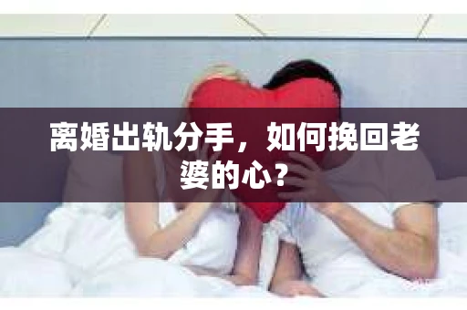 离婚出轨分手，如何挽回老婆的心？