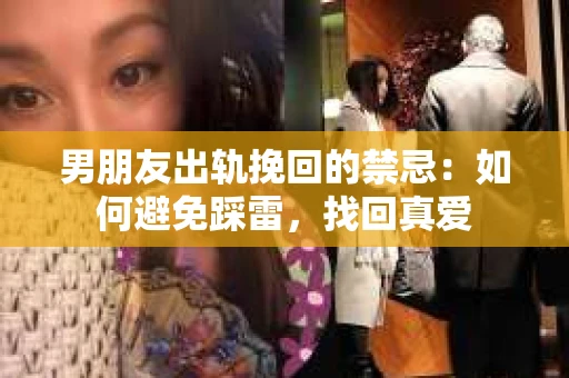 男朋友出轨挽回的禁忌：如何避免踩雷，找回真爱