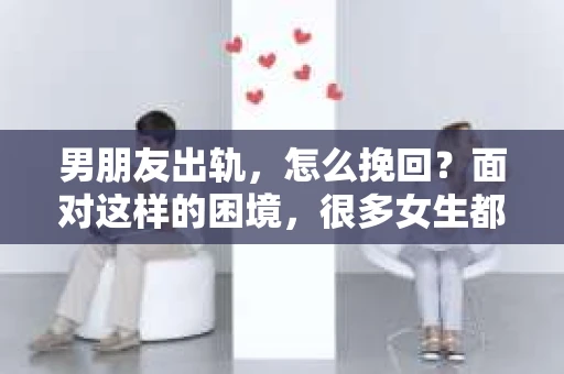 男朋友出轨，怎么挽回？面对这样的困境，很多女生都会感到无助和痛苦。但请相信，无论情况多么糟糕，都有可能找到解决问题的方法。今天，就让我来和大家聊聊，当男朋友出轨时，我们应该如何挽回这段感情。