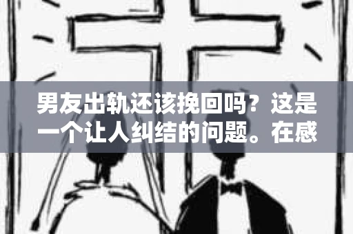男友出轨还该挽回吗？这是一个让人纠结的问题。在感情的世界里，每个人都会遇到各种各样的困扰，而出轨无疑是其中最让人痛苦的一种。那么，当男友出轨时，我们究竟该不该挽回这段感情呢？以下是我的一些看法。