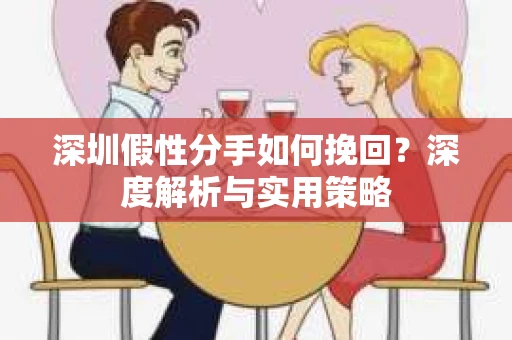 深圳假性分手如何挽回？深度解析与实用策略