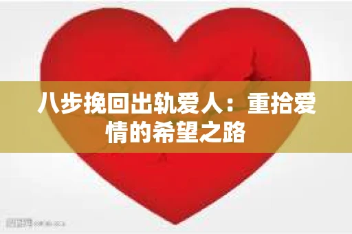 八步挽回出轨爱人：重拾爱情的希望之路