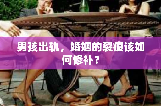 男孩出轨，婚姻的裂痕该如何修补？