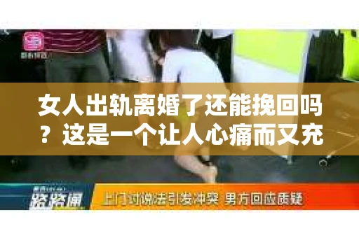 女人出轨离婚了还能挽回吗？这是一个让人心痛而又充满疑惑的问题。在这个充满变数的世界里，婚姻的稳固性似乎变得越来越脆弱。那么，当女人出轨导致离婚后，还有没有可能挽回这段婚姻呢？让我们一起来探讨这个问题。
