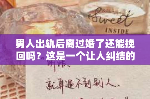 男人出轨后离过婚了还能挽回吗？这是一个让人纠结的问题。在这个充满变数的世界里，婚姻的稳固性似乎变得越来越难以保证。那么，当一个男人出轨后离婚了，他还有机会挽回这段婚姻吗？今天，我们就来探讨一下这个问题。