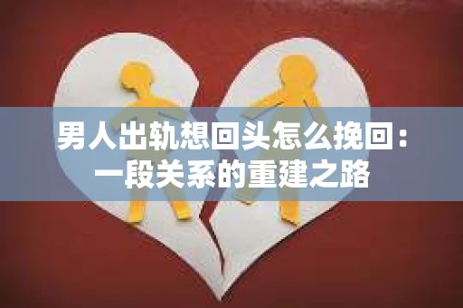 男人出轨想回头怎么挽回：一段关系的重建之路