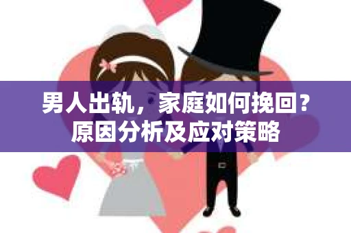 男人出轨，家庭如何挽回？原因分析及应对策略