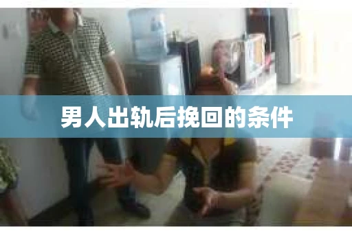 男人出轨后挽回的条件