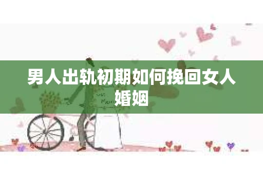 男人出轨初期如何挽回女人婚姻