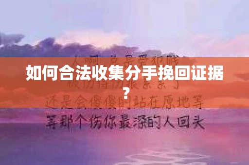 如何合法收集分手挽回证据？