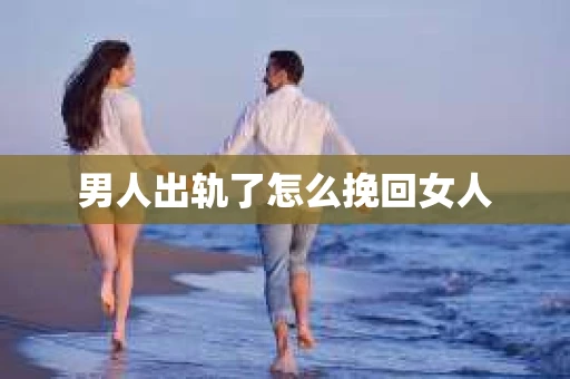 男人出轨了怎么挽回女人
