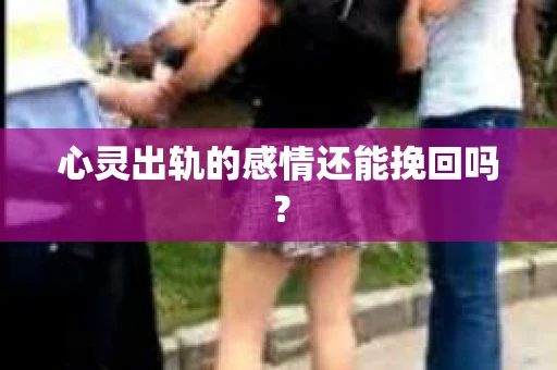 心灵出轨的感情还能挽回吗？