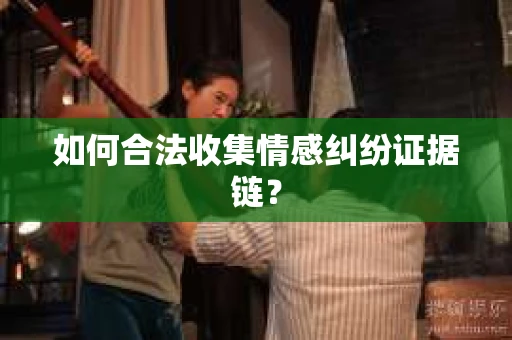 如何合法收集情感纠纷证据链？