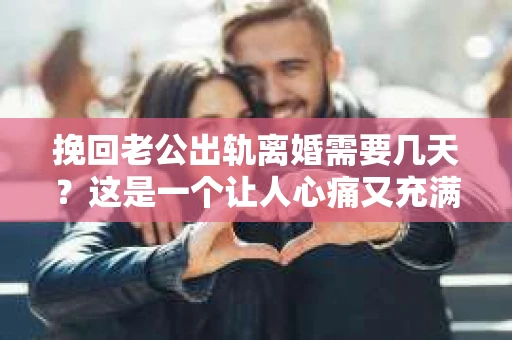 挽回老公出轨离婚需要几天？这是一个让人心痛又充满疑惑的问题。每个人的情况都是独一无二的，所以答案并不简单。在这篇文章中，我将结合实际情况，为大家分析这个问题，希望能给你一些启示。
