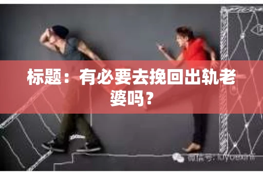 标题：有必要去挽回出轨老婆吗？