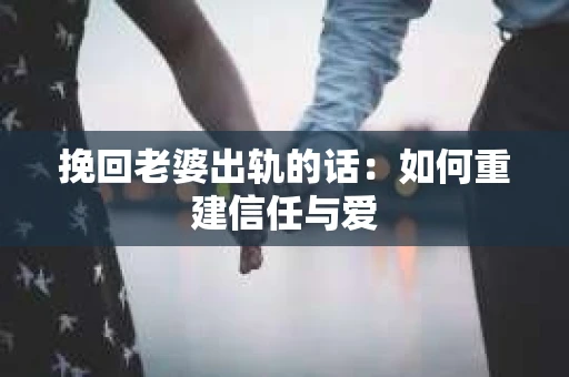 挽回老婆出轨的话：如何重建信任与爱