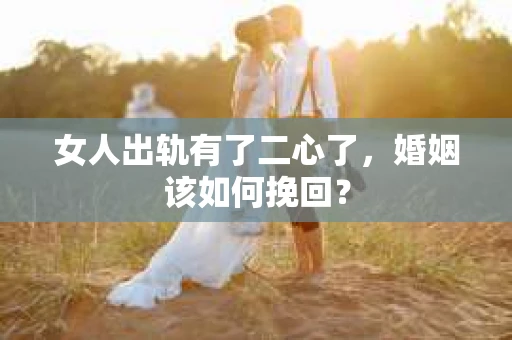 女人出轨有了二心了,婚姻该如何挽回? 女人出轨有了二心了,婚姻该如何挽回?