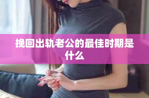 挽回出轨老公的最佳时期是什么