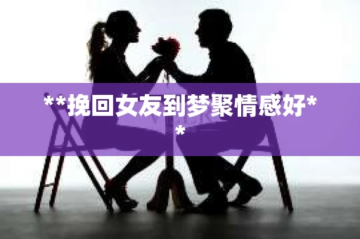 **挽回女友到梦聚情感好**