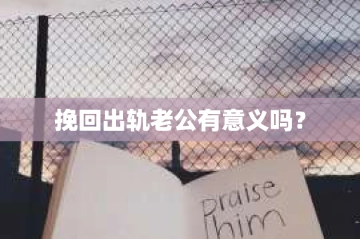 挽回出轨老公有意义吗？