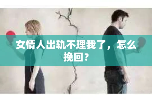 女情人出轨不理我了，怎么挽回？