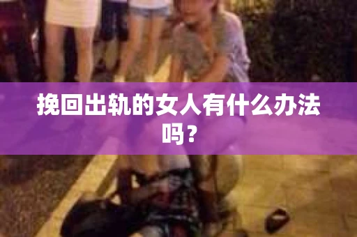挽回出轨的女人有什么办法吗？