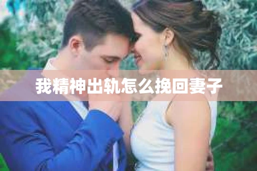 我精神出轨怎么挽回妻子