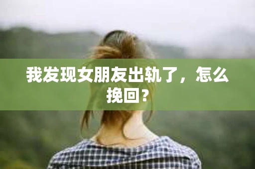 我发现女朋友出轨了，怎么挽回？