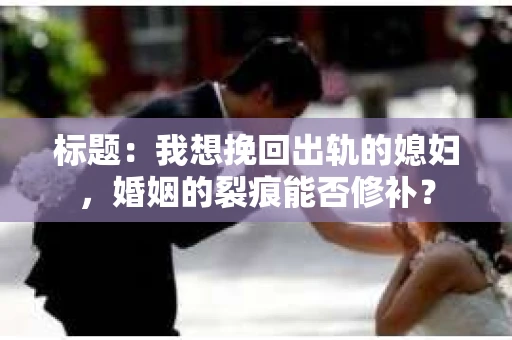 标题：我想挽回出轨的媳妇，婚姻的裂痕能否修补？