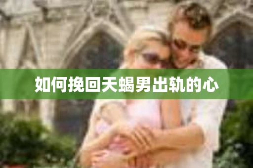如何挽回天蝎男出轨的心