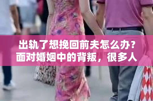 出轨了想挽回前夫怎么办？面对婚姻中的背叛，很多人都会感到痛苦和无助。但生活总是充满了转机，如果你真心想要挽回前夫，那么以下这些方法或许能给你一些启示。