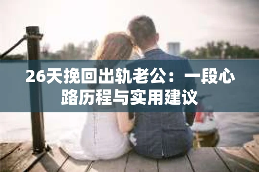 26天挽回出轨老公：一段心路历程与实用建议